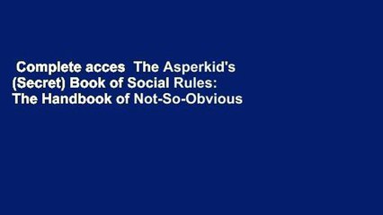 Complete acces  The Asperkid's (Secret) Book of Social Rules: The Handbook of Not-So-Obvious