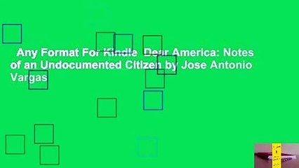 Any Format For Kindle  Dear America: Notes of an Undocumented Citizen by Jose Antonio Vargas