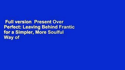 Full version  Present Over Perfect: Leaving Behind Frantic for a Simpler, More Soulful Way of