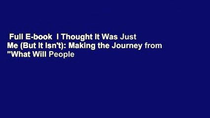 Full E-book  I Thought It Was Just Me (But It Isn't): Making the Journey from "What Will People