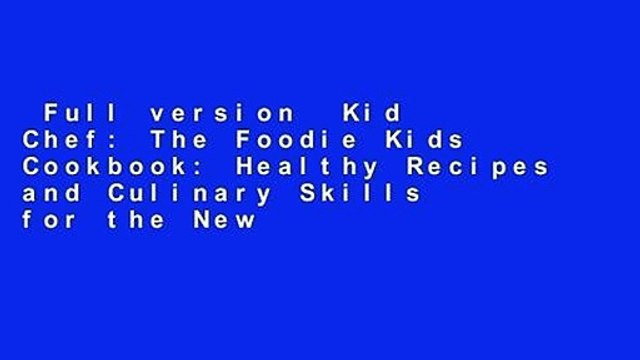 Full version Kid Chef: The Foodie Kids Cookbook: Healthy Recipes and Culinary Skills for the New