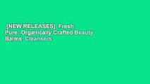 [NEW RELEASES]  Fresh  Pure: Organically Crafted Beauty Balms  Cleansers