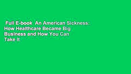 Full E-book  An American Sickness: How Healthcare Became Big Business and How You Can Take It