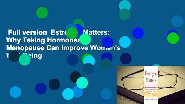 Full version Estrogen Matters: Why Taking Hormones in Menopause Can Improve Women's Well-Being