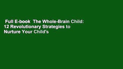 Full E-book  The Whole-Brain Child: 12 Revolutionary Strategies to Nurture Your Child's