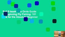 Full E-book  The Orvis Guide to Beginning Fly Fishing: 101 Tips for the Absolute Beginner