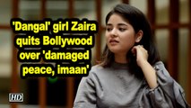 'Dangal' girl Zaira quits Bollywood over 'damaged peace, imaan'