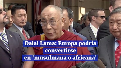 Dalai Lama Europa podría convertirse en 'musulmana o africana'