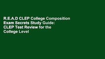 R.E.A.D CLEP College Composition Exam Secrets Study Guide: CLEP Test Review for the College Level