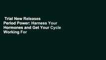 Trial New Releases  Period Power: Harness Your Hormones and Get Your Cycle Working For You by