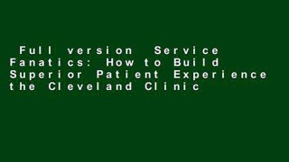 Full version  Service Fanatics: How to Build Superior Patient Experience the Cleveland Clinic