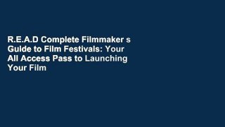 R.E.A.D Complete Filmmaker s Guide to Film Festivals: Your All Access Pass to Launching Your Film