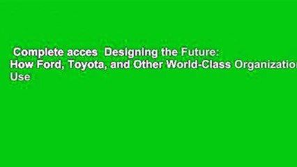 Complete acces  Designing the Future: How Ford, Toyota, and Other World-Class Organizations Use