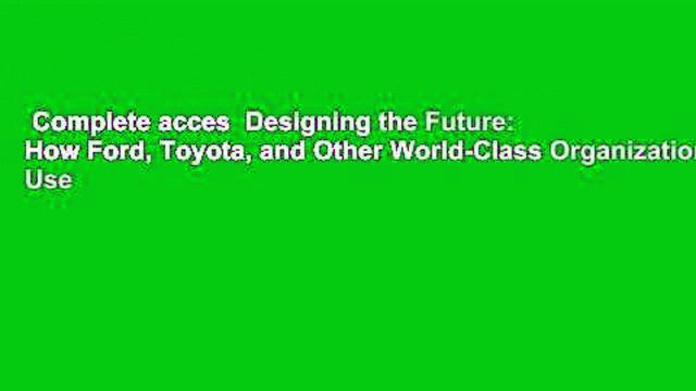 Complete acces Designing the Future: How Ford, Toyota, and Other World-Class Organizations Use