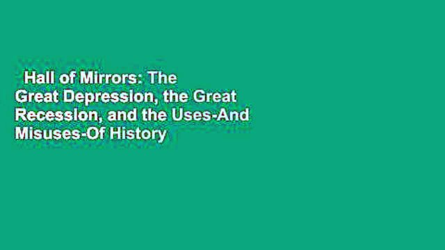 Hall of Mirrors: The Great Depression, the Great Recession, and the Uses-And Misuses-Of History
