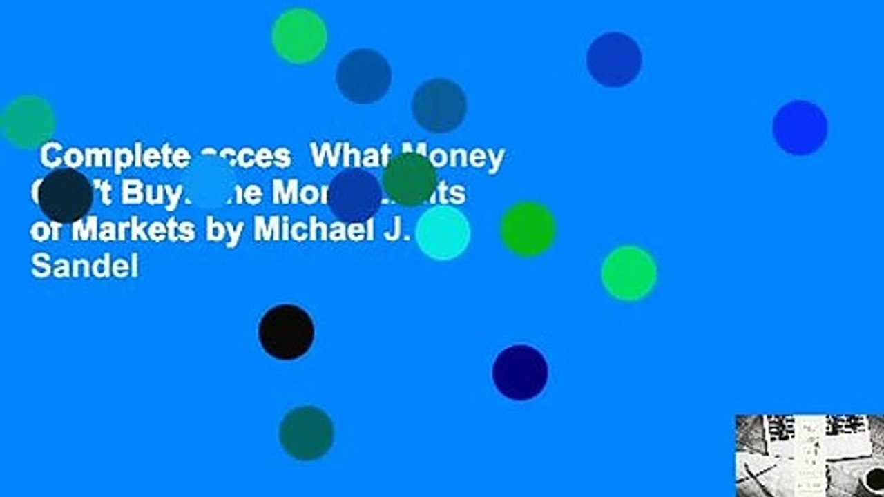 Complete acces  What Money Can't Buy: The Moral Limits of Markets by Michael J. Sandel