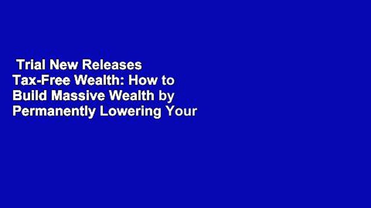 Trial New Releases  Tax-Free Wealth: How to Build Massive Wealth by Permanently Lowering Your