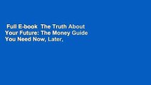 Full E-book  The Truth About Your Future: The Money Guide You Need Now, Later, and Much Later