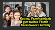 Katrina, Vaani celebrates gym trainer Yasmin Karachiwala's birthday