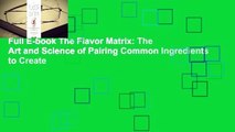 Full E-book The Flavor Matrix: The Art and Science of Pairing Common Ingredients to Create