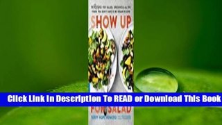 [Read] Show Up for Salad: 100 More Recipes for Salads, Dressings, and All the Fixins You Don't