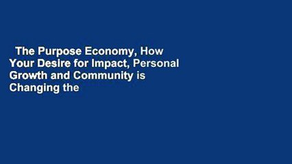 The Purpose Economy, How Your Desire for Impact, Personal Growth and Community is Changing the