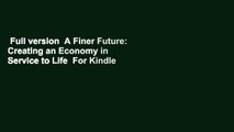 Full version  A Finer Future: Creating an Economy in Service to Life  For Kindle