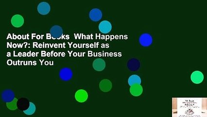 About For Books  What Happens Now?: Reinvent Yourself as a Leader Before Your Business Outruns You