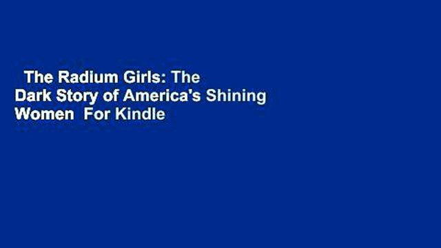 The Radium Girls: The Dark Story of America's Shining Women For Kindle