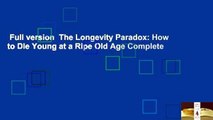 Full version  The Longevity Paradox: How to Die Young at a Ripe Old Age Complete