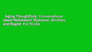 Aging Thoughtfully: Conversations about Retirement, Romance, Wrinkles, and Regret  For Kindle