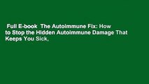 Full E-book  The Autoimmune Fix: How to Stop the Hidden Autoimmune Damage That Keeps You Sick,