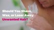 Should You Shave, Wax, or Laser Away Unwanted Hair? A Breakdown of All Your Hair Removal Options