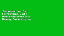 Full version  You Can Fix Your Brain: Just 1 Hour a Week to the Best Memory, Productivity, and