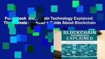 Full E-book  Blockchain Technology Explained: The Ultimate Beginner s Guide About Blockchain