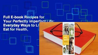 Full E-book Recipes for Your Perfectly Imperfect Life: Everyday Ways to Live and Eat for Health,