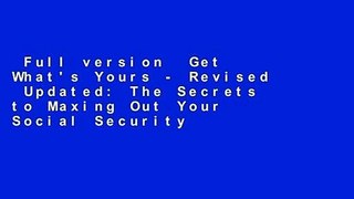 Full version  Get What's Yours - Revised  Updated: The Secrets to Maxing Out Your Social Security