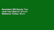 Seventeen 500 Beauty Tips: Look Your Best for School, Weekend, Parties  More!