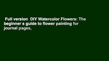 Full version  DIY Watercolor Flowers: The beginner s guide to flower painting for journal pages,