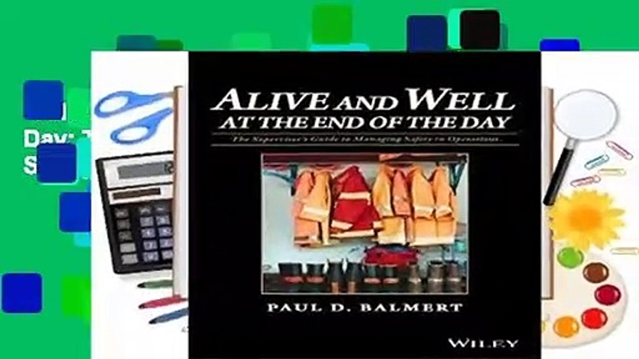 Alive and Well at the End of the Day: The Supervisor s Guide to Managing Safety in Operations