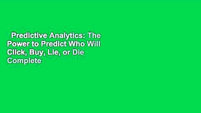 Predictive Analytics: The Power to Predict Who Will Click, Buy, Lie, or Die Complete