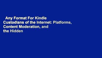 Any Format For Kindle  Custodians of the Internet: Platforms, Content Moderation, and the Hidden