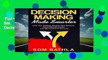 Full version  Decision Making Made Smarter: Clear Your Thinking, Become More Decisive, Solve