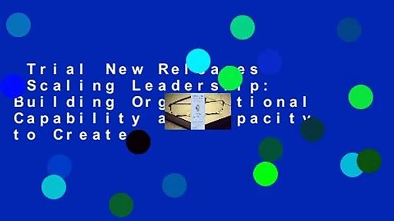 Trial New Releases  Scaling Leadership: Building Organizational Capability and Capacity to Create