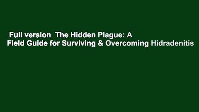 Full version The Hidden Plague: A Field Guide for Surviving & Overcoming Hidradenitis