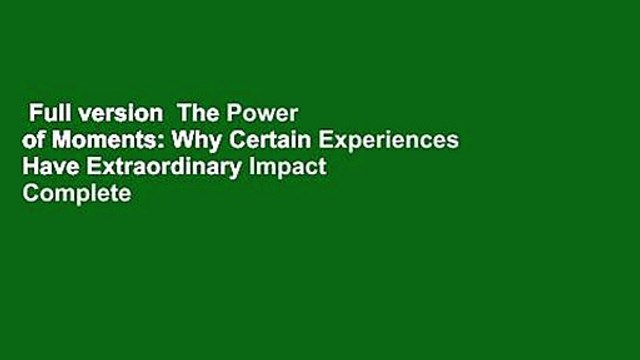 Full version The Power of Moments: Why Certain Experiences Have Extraordinary Impact Complete