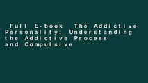Full E-book  The Addictive Personality: Understanding the Addictive Process and Compulsive