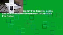 Online The Transparency Fix: Secrets, Leaks, and Uncontrollable Government Information  For Online