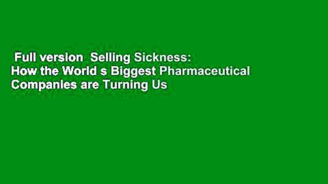 Full version Selling Sickness: How the World s Biggest Pharmaceutical Companies are Turning Us