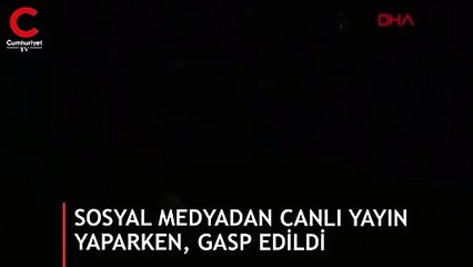 Sosyal medyadan canlı yayın yaparken, gasp edildi